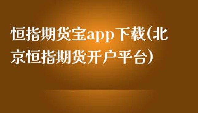恒指期货宝app下载(北京恒指期货开户平台)
